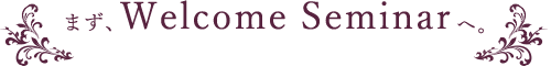 まずWelcome Seminarへ